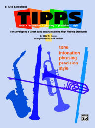 Title: T-I-P-P-S for Bands -- Tone * Intonation * Phrasing * Precision * Style: For Developing a Great Band and Maintaining High Playing Standards (E-flat Alto Saxophone), Author: Nilo W. Hovey