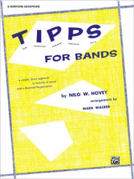 Title: T-I-P-P-S for Bands -- Tone * Intonation * Phrasing * Precision * Style: For Developing a Great Band and Maintaining High Playing Standards (E-flat Baritone Saxophone), Author: Nilo W. Hovey