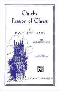 Title: On the Passion of Christ: SATB (with Organ), Author: David H. Williams