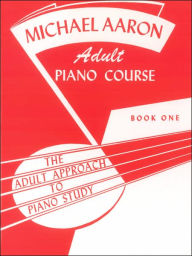 Title: Michael Aaron Piano Course Adult Piano Course, Bk 1: The Adult Approach to Piano Study, Author: Michael Aaron