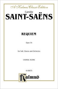 Title: Requiem, Op. 54: SATB with SATB Soli (Orch.) (Latin Language Edition), Author: Camille Saint-Saëns