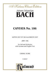 Title: Cantata No. 106 -- Gottes Zeit ist die allerbeste Aeit: SATB with AB Soli (German, English Language Edition), Author: Johann Sebastian Bach