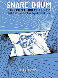 Title: Snare Drum -- The Competition Collection: Graded Solos for the Elementary-Intermediate Level, Author: Thomas A. Brown