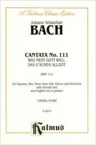 Title: Cantata No. 111 -- Was mein Gott will, das g'scheh allzeit: SATB with SATB Soli, Author: Johann Sebastian Bach