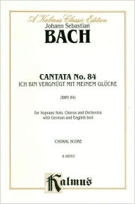 Title: Cantata No. 84 -- Ich bin vergnugt mit meinem Glucke: Soprano Solo (Orch.) (German Language Edition), Author: Alfred Music