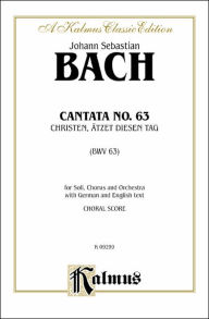 Title: Cantata No. 63 -- Christen, atzet diesen Tag: SATB with SATB Soli (German, English Language Edition), Author: Johann Sebastian Bach