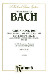 Title: Cantata No. 198 -- Trauermusik (Funeral Ode): SATB with SB Soli (German, English Language Edition), Author: Johann Sebastian Bach