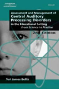 Title: Assessment & Management of Central Auditory Processing Disorders in the Educational Setting: From Science to Practice / Edition 2, Author: Teri James Bellis