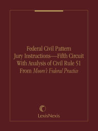 Title: Federal Civil Pattern Jury Instructions - Fifth Circuit With Analysis of Civil Rule 51 From Moore's Federal Practice, Author: Thomas D. Rowe