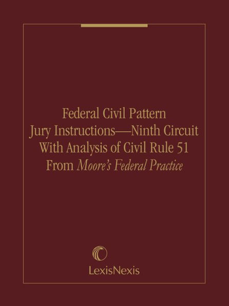 Federal Civil Pattern Jury Instructions - Ninth Circuit With Analysis of Civil Rule 51 From Moore's Federal Practice