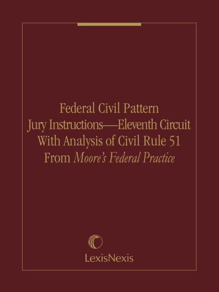 Federal Civil Pattern Jury Instructions - Eleventh Circuit With Analysis of Civil Rule 51 From Moore's Federal Practice