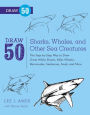 Draw 50 Sharks, Whales, and Other Sea Creatures: The Step-by-Step Way to Draw Great White Sharks, Killer Whales, Barracudas, Seahorses, Seals, and More...