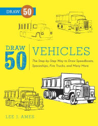 Title: Draw 50 Vehicles: The Step-by-Step Way to Draw Speedboats, Spaceships, Fire Trucks, and Many More..., Author: Lee J. Ames