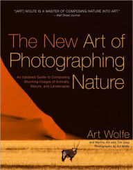 Title: The New Art of Photographing Nature: An Updated Guide to Composing Stunning Images of Animals, Nature, and Landscapes, Author: Art Wolfe