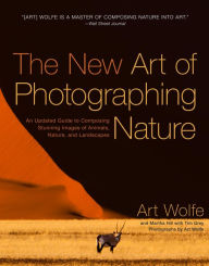 Title: The New Art of Photographing Nature: An Updated Guide to Composing Stunning Images of Animals, Nature, and Landscapes, Author: Art Wolfe