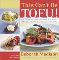 Title: This Can't Be Tofu!: 75 Recipes to Cook Something You Never Thought You Would--and Love Every Bite [A Cookbook], Author: Deborah Madison