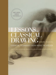 Title: Lessons in Classical Drawing (Enhanced Edition): Essential Techniques from Inside the Atelier, Author: Juliette Aristides