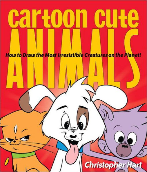 Cartoon Cute Animals: How to Draw the Most Irresistible Creatures on the Planet