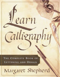 Title: Learn Calligraphy: The Complete Book of Lettering and Design, Author: Margaret Shepherd