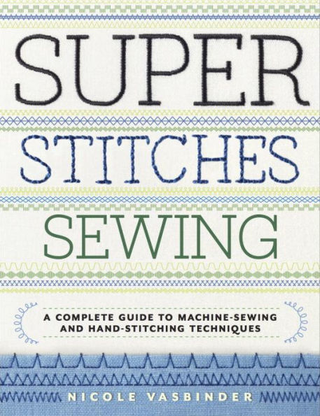 Super Stitches Sewing: A Complete Guide to Machine-Sewing and Hand-Stitching Techniques