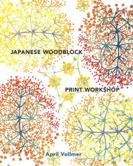 Title: Japanese Woodblock Print Workshop: A Modern Guide to the Ancient Art of Mokuhanga, Author: April Vollmer