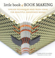 Title: Little Book of Book Making: Timeless Techniques and Fresh Ideas for Beautiful Handmade Books, Author: Charlotte Rivers