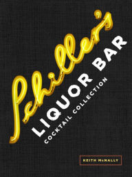 Title: Schiller's Liquor Bar Cocktail Collection: Classic Cocktails, Artisanal Updates, Seasonal Drinks, Bartender's Guide, Author: Keith McNally