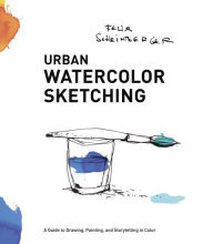 Title: Urban Watercolor Sketching: A Guide to Drawing, Painting, and Storytelling in Color, Author: Felix Scheinberger