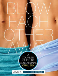 Title: Blow Each Other Away: A Couples' Guide to Sensational Oral Sex, Author: JAIYA