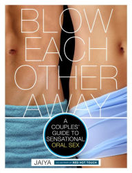 Title: Blow Each Other Away: A Couples' Guide to Sensational Oral Sex, Author: JAIYA