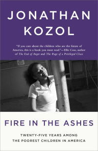 Title: Fire in the Ashes: Twenty-Five Years Among the Poorest Children in America, Author: Jonathan Kozol