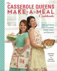 Title: The Casserole Queens Make-a-Meal Cookbook: Mix and Match 100 Casseroles, Salads, Sides, and Desserts, Author: Crystal Cook