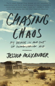 Title: Chasing Chaos: My Decade In and Out of Humanitarian Aid, Author: Jessica Alexander