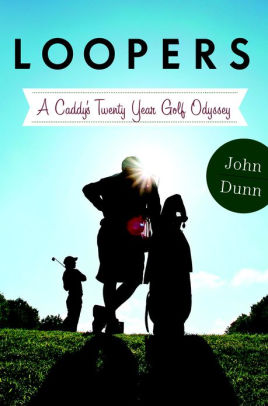 Title: Loopers: A Caddie's Twenty-Year Golf Odyssey, Author: John Dunn
