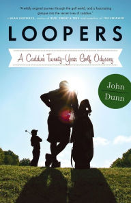 Title: Loopers: A Caddie's Twenty-Year Golf Odyssey, Author: John Dunn