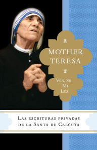 Title: Ven, se mi luz: Las escrituras privadas de la Santa de Calcuta, Author: Madre Teresa
