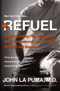 Title: Refuel: A 24-Day Eating Plan to Shed Fat, Boost Testosterone, and Pump Up Strength and Stamina, Author: John La Puma M.D.