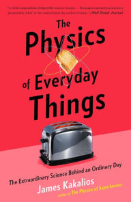 Title: The Physics of Everyday Things: The Extraordinary Science Behind an Ordinary Day, Author: James Kakalios