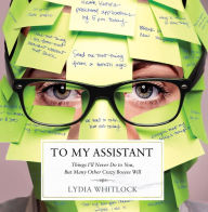 Title: To My Assistant: Things I'll Never Do to You, But Many Other Crazy Bosses Will, Author: Lydia Whitlock