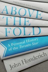 Title: Above the Fold: A Personal History of the Toronto Star, Author: John Honderich