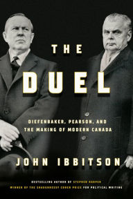 Title: The Duel: Diefenbaker, Pearson and the Making of Modern Canada, Author: John Ibbitson