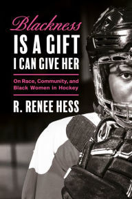 Free downloadable audio ebook Blackness Is a Gift I Can Give Her: On Race, Community, and Black Women in Hockey 