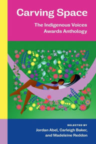 Title: Carving Space: The Indigenous Voices Awards Anthology: A collection of prose and poetry from emerging Indigenous writers in lands claimed by Canada, Author: Jordan Abel