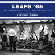 Title: Leafs '65: The Lost Toronto Maple Leafs Photographs, Author: Stephen Brunt