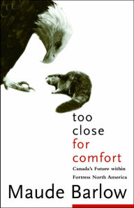 Title: Too Close For Comfort: Canada's Future Within Fortress North America, Author: Maude Barlow