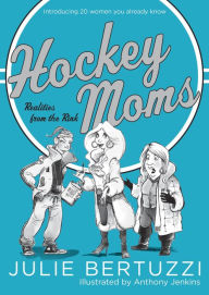 Title: Hockey Moms: Realities from the Rink: Introducing 20 Women You Already Know, Author: Julie Bertuzzi