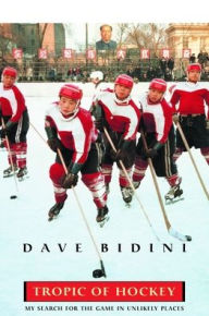Title: Tropic Of Hockey: My Search for the Game in Unlikely Places, Author: Dave Bidini