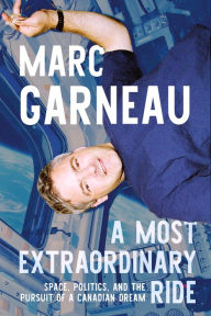 Title: A Most Extraordinary Ride: Space, Politics, and the Pursuit of a Canadian Dream, Author: Marc Garneau