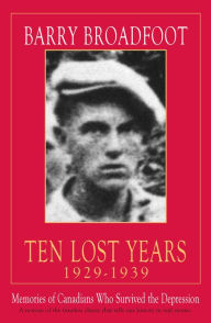 Title: Ten Lost Years 1929-1939: Memories of Canadians Who Survived the Depression, Author: Barry Broadfoot