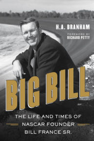Title: Big Bill: The Life and Times of NASCAR Founder Bill France Sr., Author: H.A. Branham